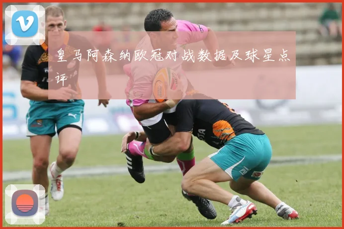 皇马阿森纳欧冠对战数据及球星点评