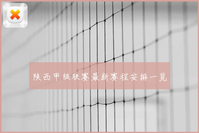 陕西甲级联赛最新赛程安排一览