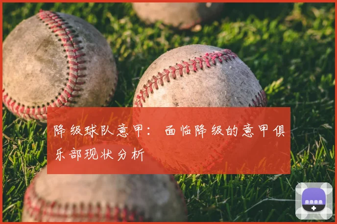 降级球队意甲:面临降级的意甲俱乐部现状分析