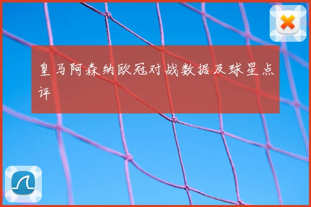 皇马阿森纳欧冠对战数据及球星点评